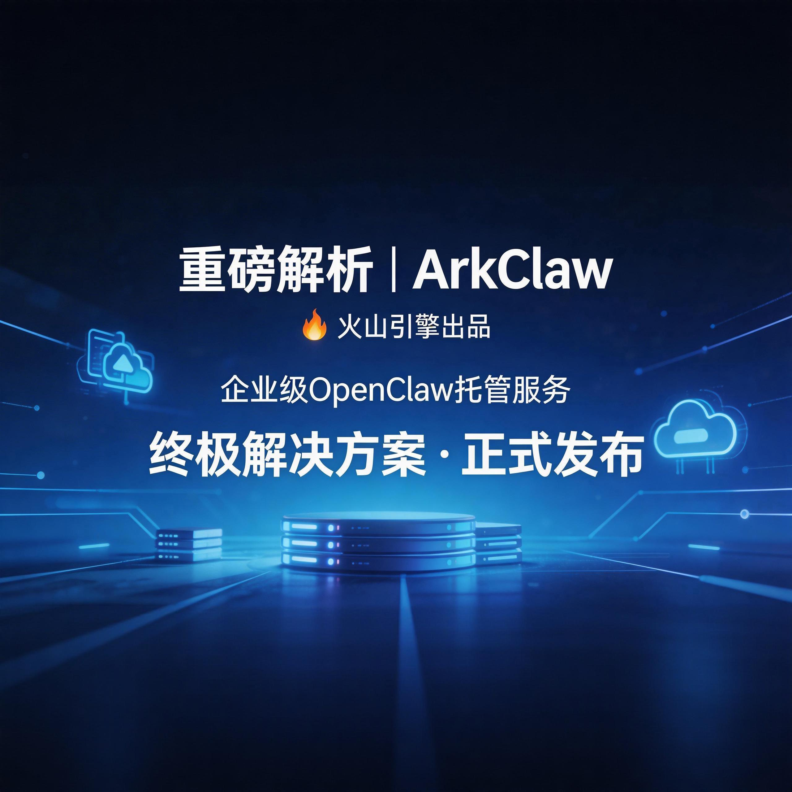 重磅解析｜ArkClaw：火山引擎出品，企业级OpenClaw托管服务终极解决方案